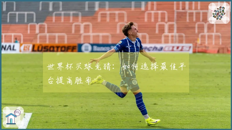 世界杯买球竞猜：如何选择最佳平台提高胜率