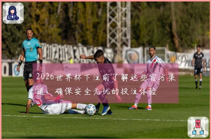 2026世界杯下注前了解这些官方渠道，确保安全无忧的投注体验