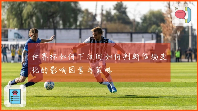 世界杯如何下注时如何判断临场变化的影响因素与策略