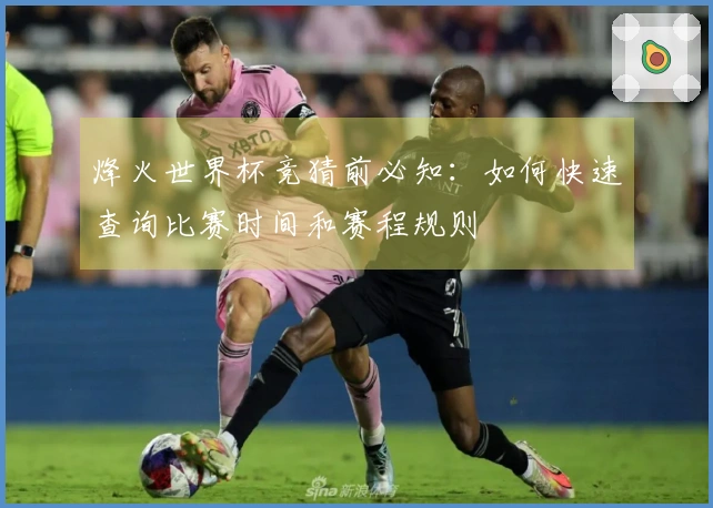 烽火世界杯竞猜前必知：如何快速查询比赛时间和赛程规则