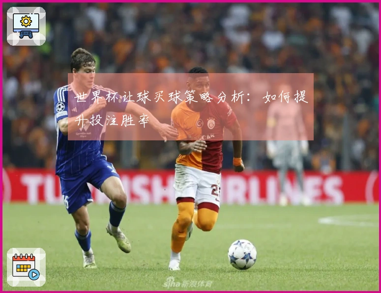 世界杯让球买球策略分析：如何提升投注胜率
