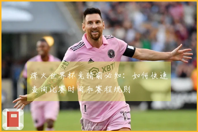 烽火世界杯竞猜前必知：如何快速查询比赛时间和赛程规则