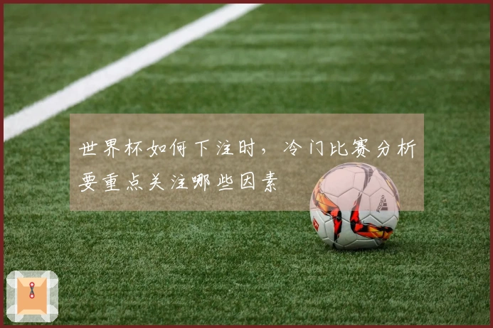 世界杯如何下注时，冷门比赛分析要重点关注哪些因素
