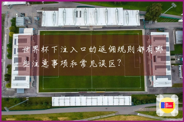 世界杯下注入口的返佣规则都有哪些注意事项和常见误区？