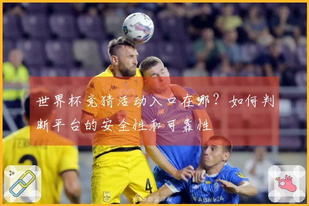 世界杯竞猜活动入口在哪?如何判断平台的安全性和可靠性