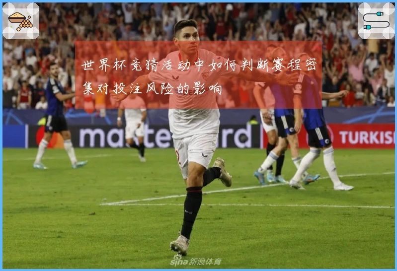 世界杯竞猜活动中如何判断赛程密集对投注风险的影响