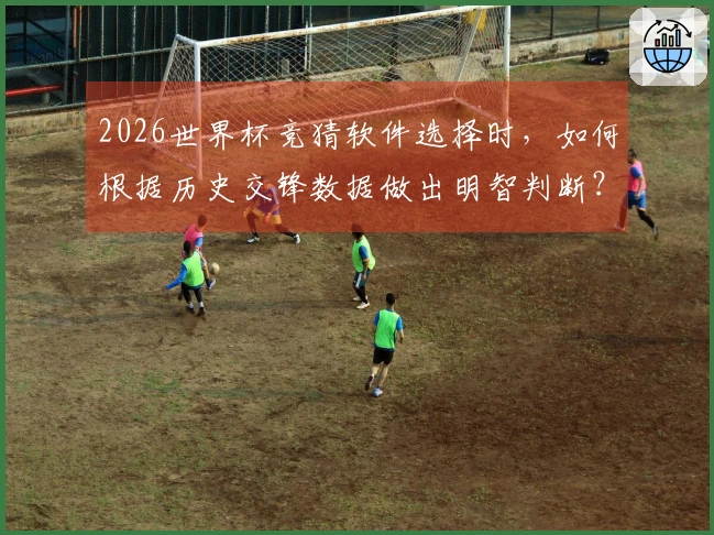 2026世界杯竞猜软件选择时，如何根据历史交锋数据做出明智判断？