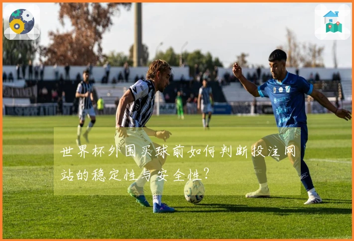 世界杯外围买球前如何判断投注网站的稳定性与安全性？