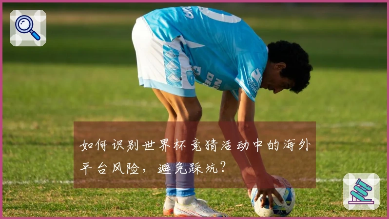 如何识别世界杯竞猜活动中的海外平台风险，避免踩坑？