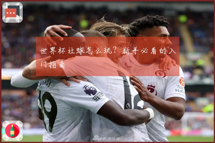 世界杯让球怎么玩？新手必看的入门指南