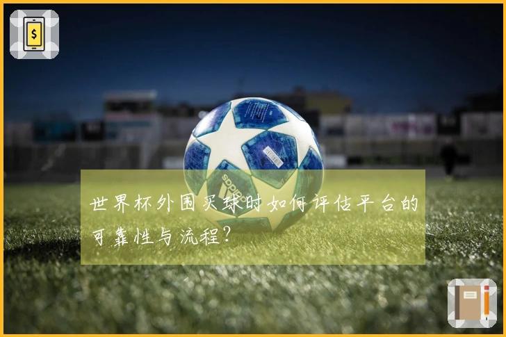 世界杯外围买球时如何评估平台的可靠性与流程？