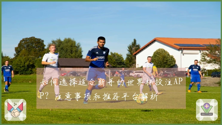 如何选择适合新手的世界杯投注APP？注意事项和推荐平台解析