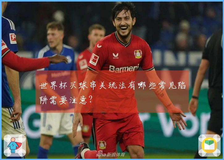 世界杯买球串关玩法有哪些常见陷阱需要注意？