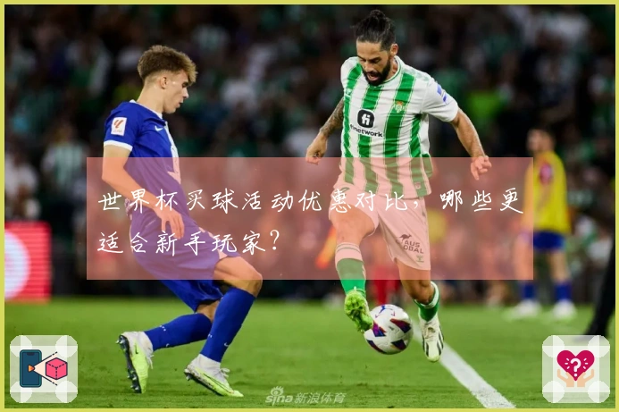 世界杯买球活动优惠对比，哪些更适合新手玩家？