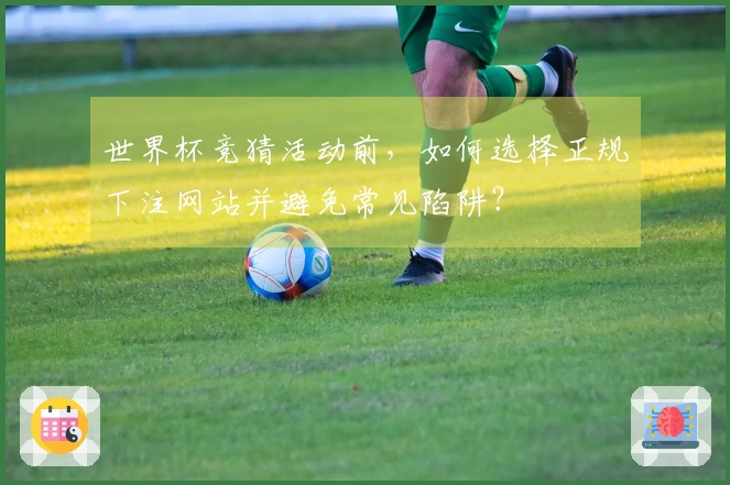 世界杯竞猜活动前，如何选择正规下注网站并避免常见陷阱？