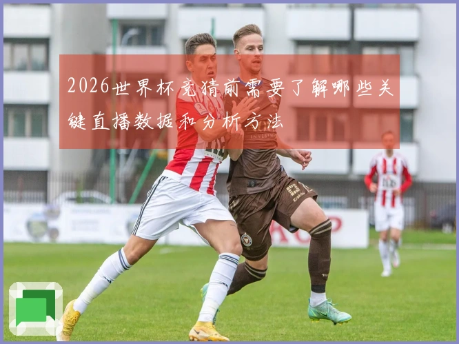 2026世界杯竞猜前需要了解哪些关键直播数据和分析方法