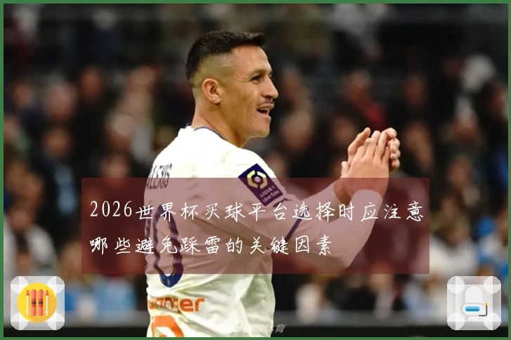 2026世界杯买球平台选择时应注意哪些避免踩雷的关键因素