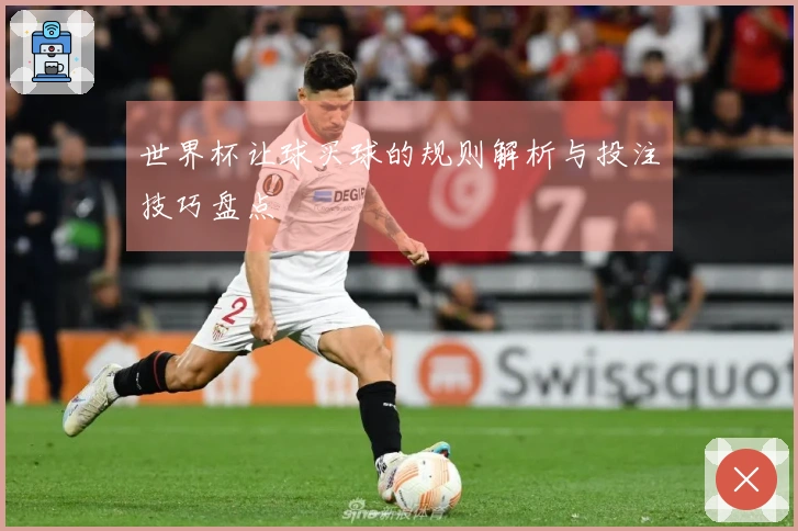 世界杯让球买球的规则解析与投注技巧盘点