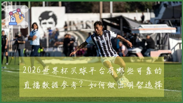 2026世界杯买球平台有哪些可靠的直播数据参考?如何做出明智选择?