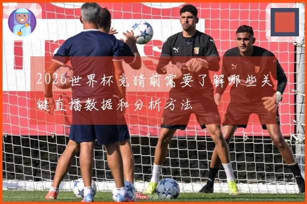2026世界杯竞猜前需要了解哪些关键直播数据和分析方法
