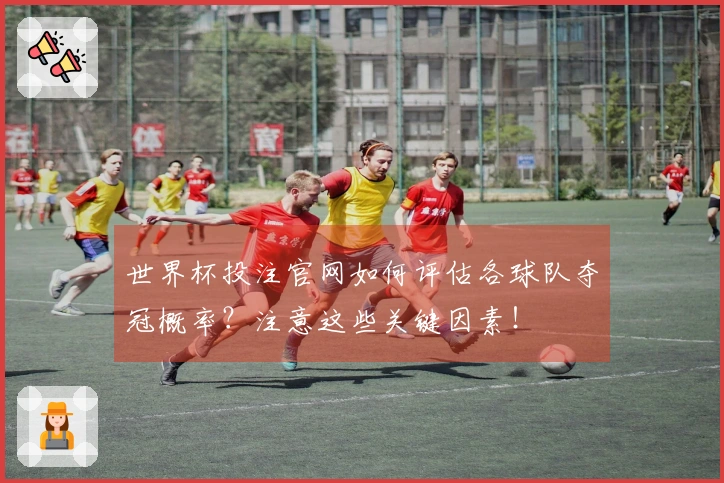 世界杯投注官网如何评估各球队夺冠概率?注意这些关键因素!