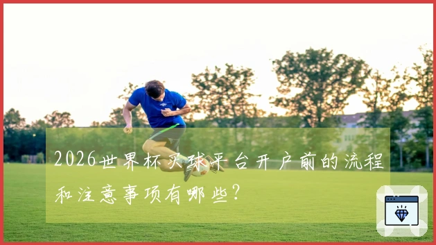 2026世界杯买球平台开户前的流程和注意事项有哪些？