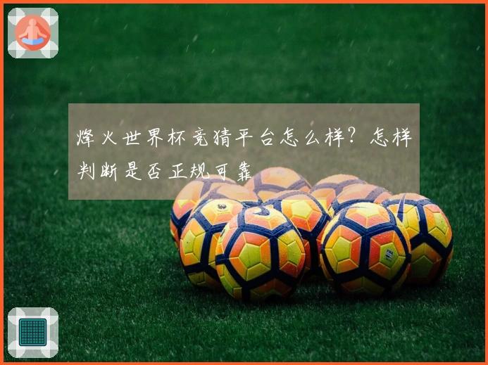 烽火世界杯竞猜平台怎么样？怎样判断是否正规可靠