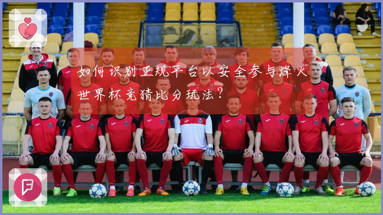 如何识别正规平台以安全参与烽火世界杯竞猜比分玩法？