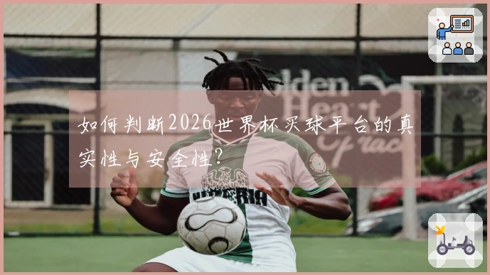 如何判断2026世界杯买球平台的真实性与安全性？