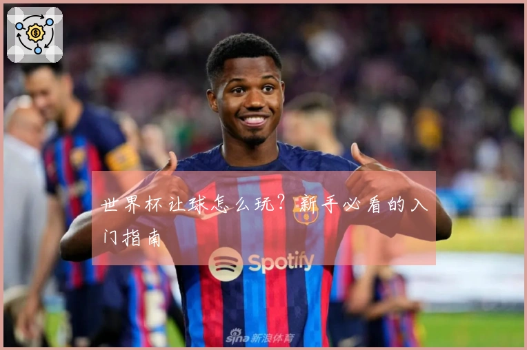 世界杯让球怎么玩？新手必看的入门指南