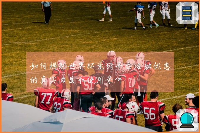 如何辨别世界杯竞猜平台活动优惠的真实力度和使用条件